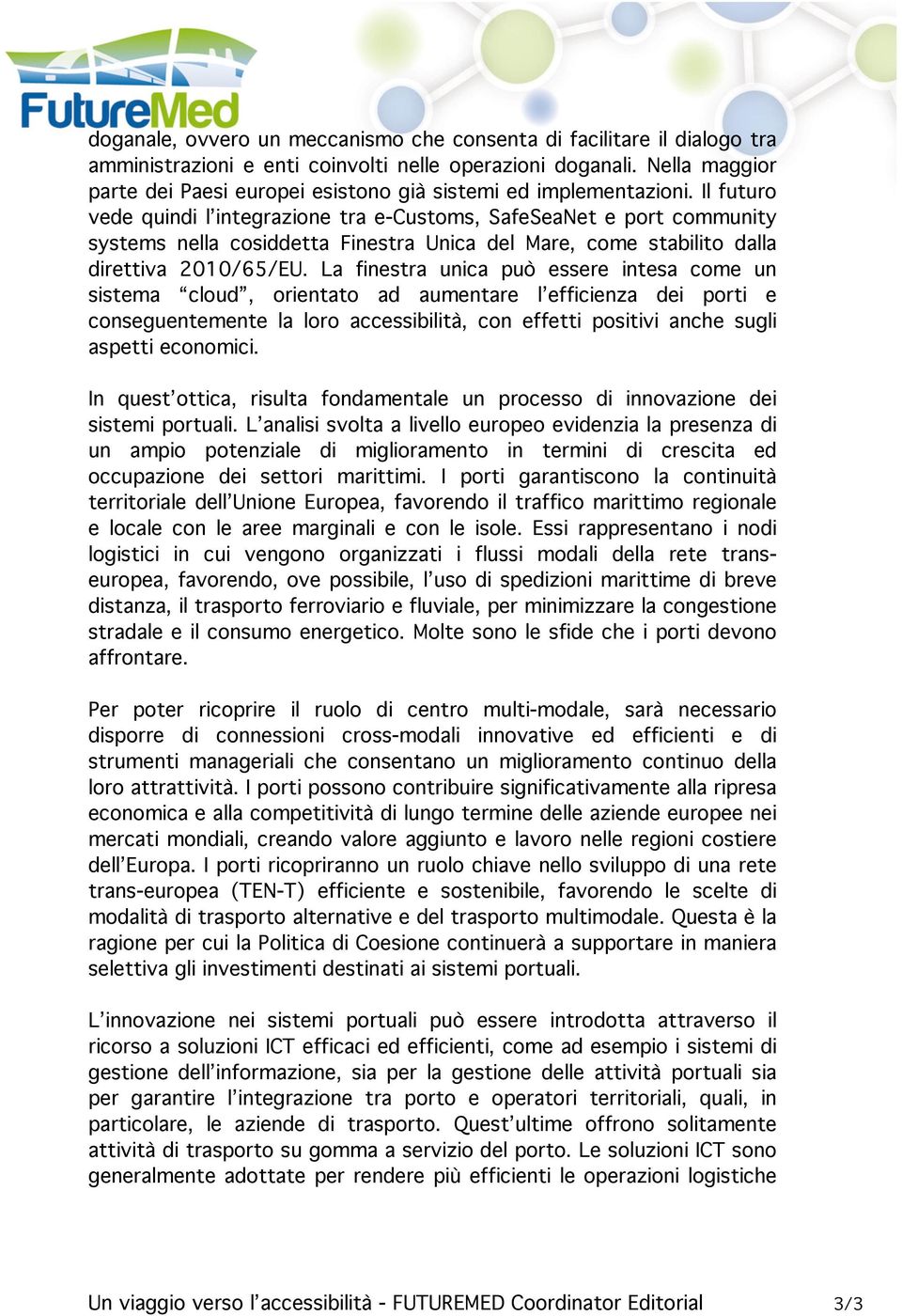 Il futuro vede quindi l integrazione tra e-customs, SafeSeaNet e port community systems nella cosiddetta Finestra Unica del Mare, come stabilito dalla direttiva 2010/65/EU.