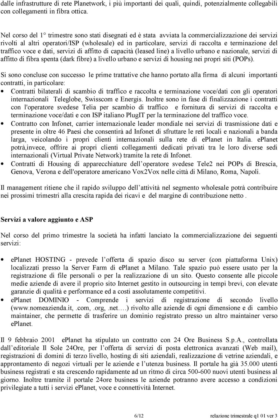 del traffico voce e dati, servizi di affitto di capacità (leased line) a livello urbano e nazionale, servizi di affitto di fibra spenta (dark fibre) a livello urbano e servizi di housing nei propri