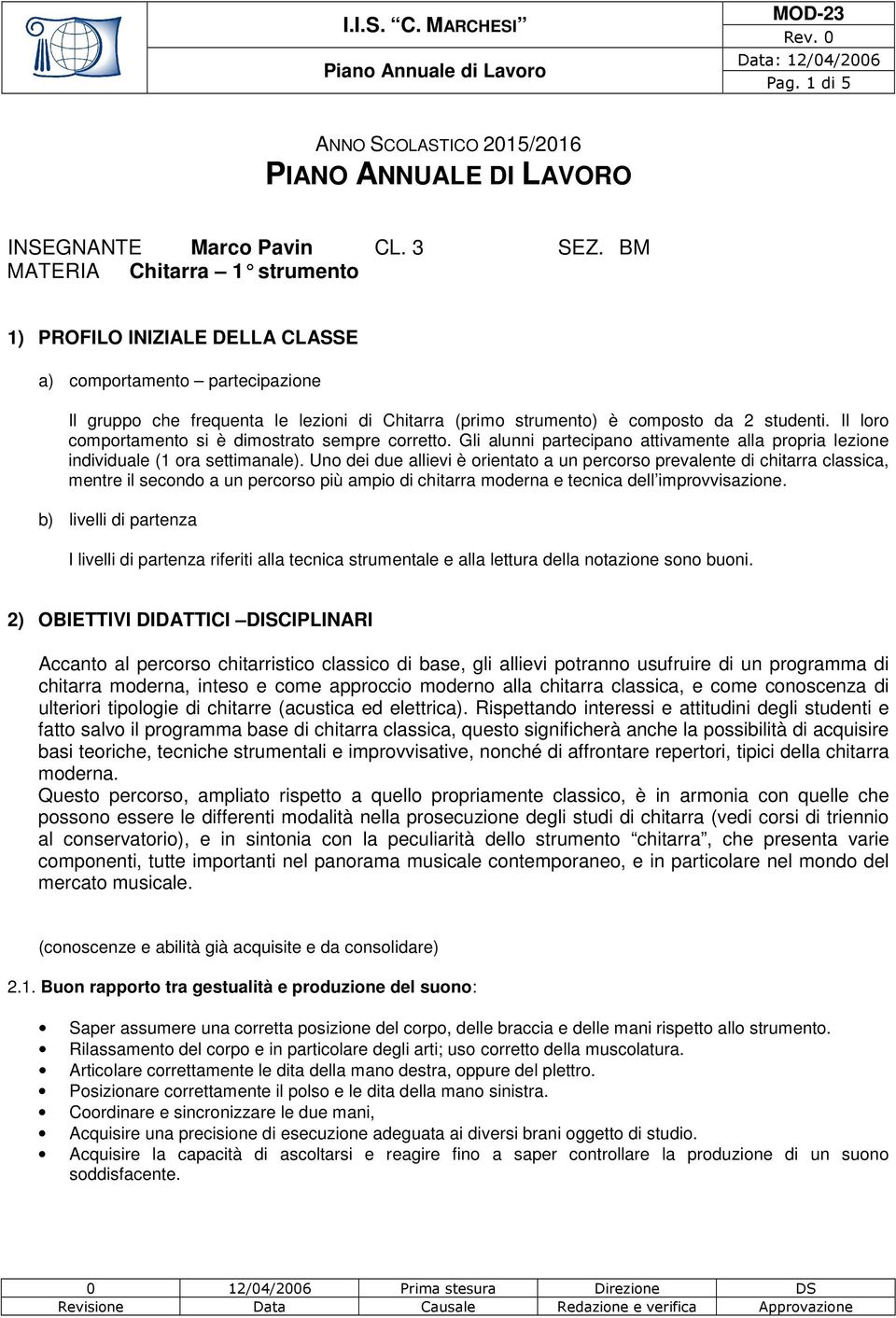 Il loro comportamento si è dimostrato sempre corretto. Gli alunni partecipano attivamente alla propria lezione individuale (1 ora settimanale).