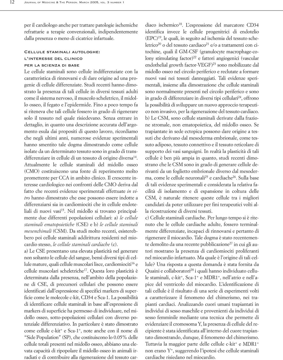 cellule differenziate. Studi recenti hanno dimostrato la presenza di tali cellule in diversi tessuti adulti come il sistema nervoso, il muscolo scheletrico, il midollo osseo, il fegato e l epidermide.