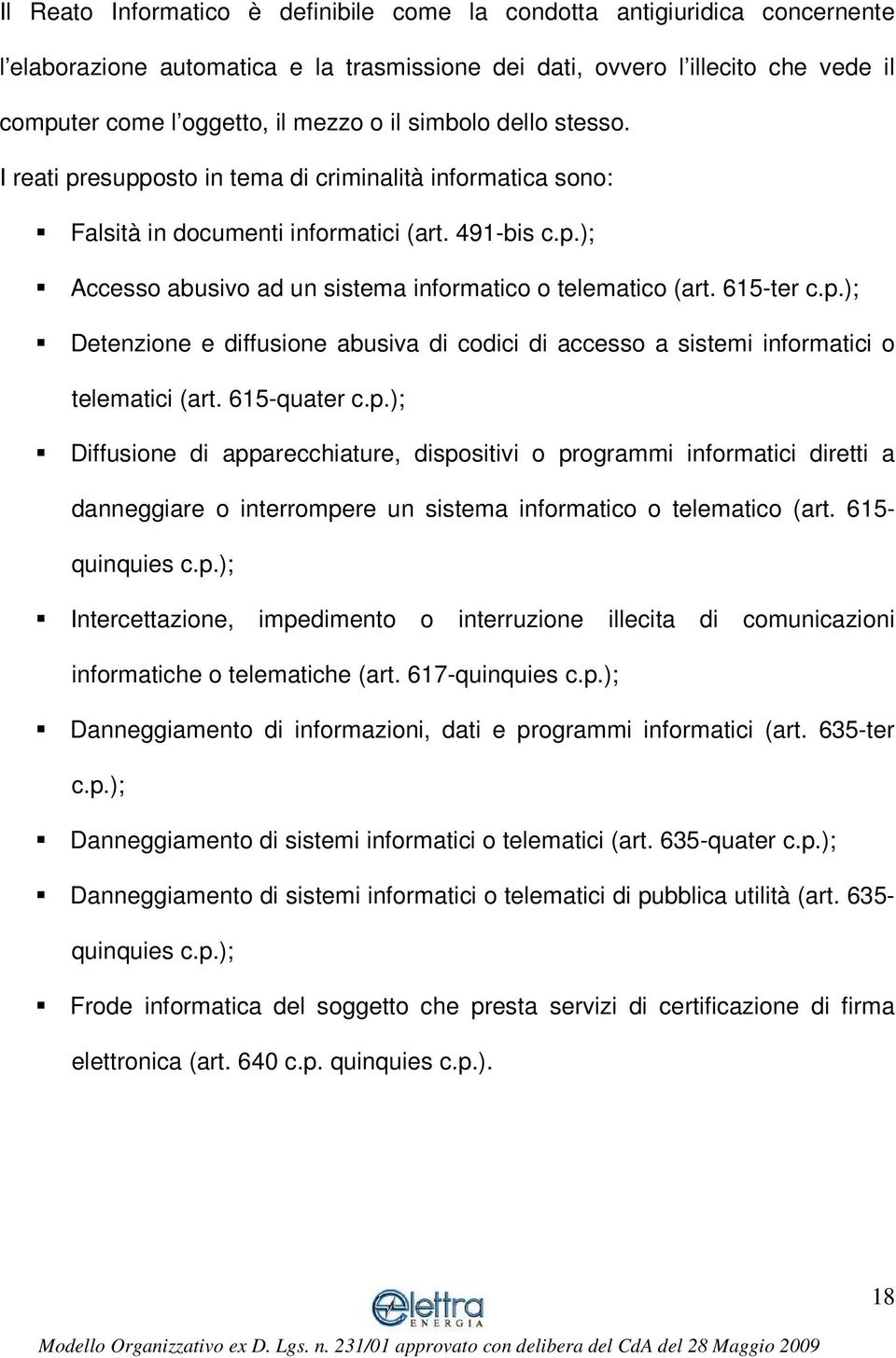 615-ter c.p.); Detenzione e diffusione abusiva di codici di accesso a sistemi informatici o telematici (art. 615-quater c.p.); Diffusione di apparecchiature, dispositivi o programmi informatici diretti a danneggiare o interrompere un sistema informatico o telematico (art.