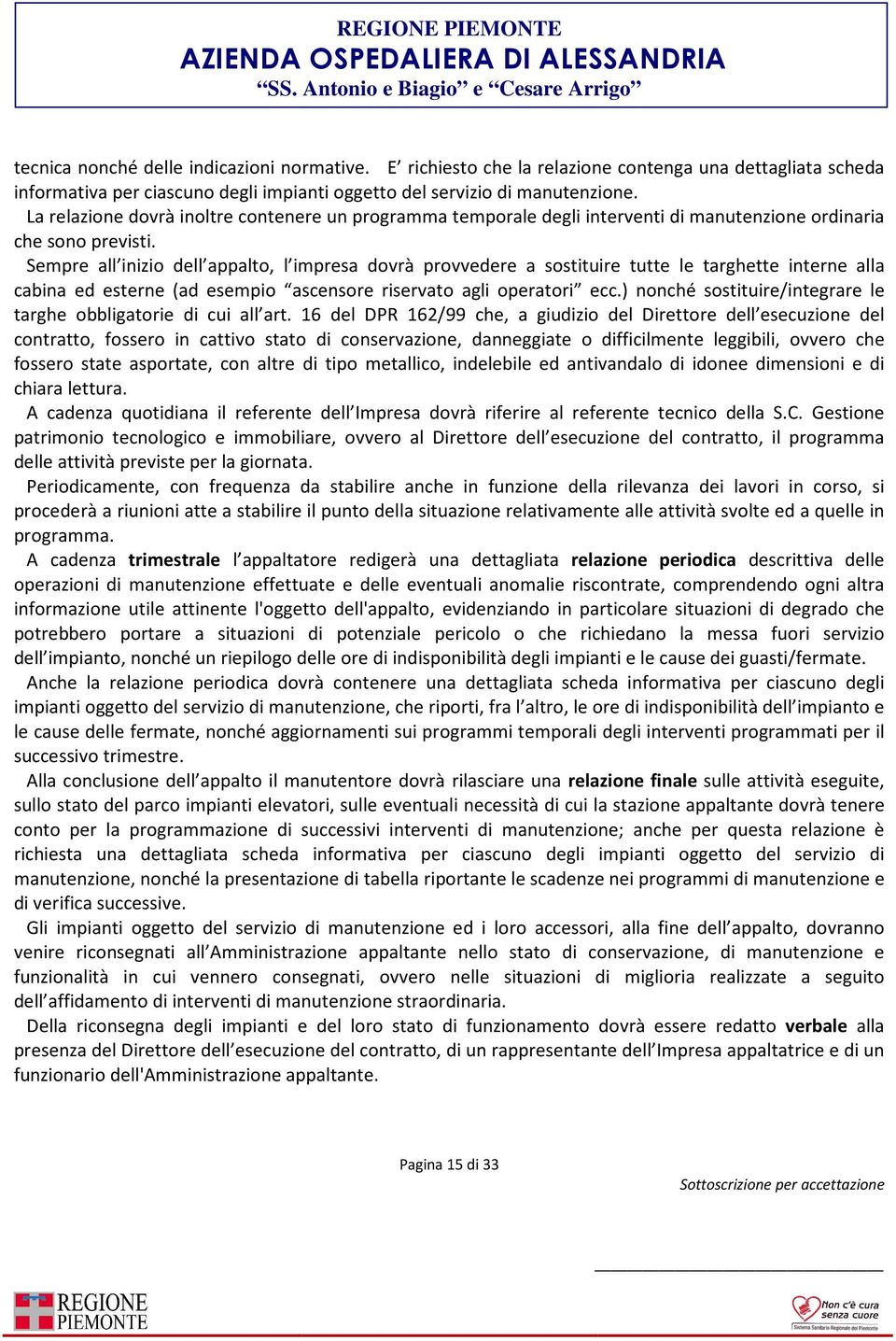 Sempre all inizio dell appalto, l impresa dovrà provvedere a sostituire tutte le targhette interne alla cabina ed esterne (ad esempio ascensore riservato agli operatori ecc.