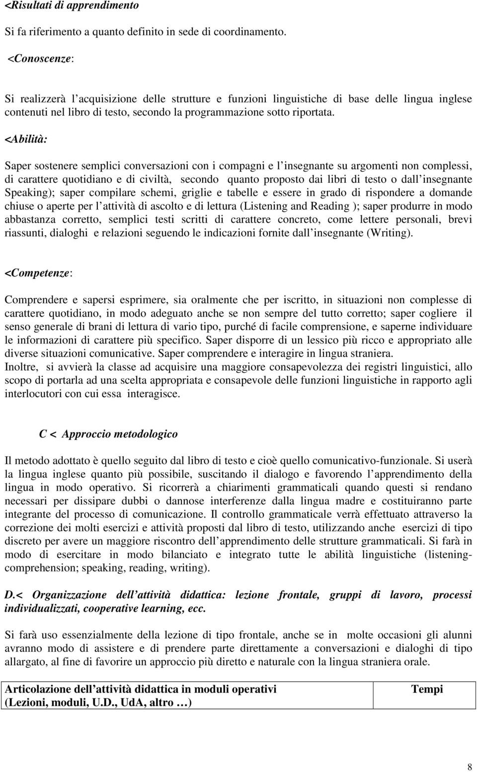 <Abilità: Saper sostenere semplici conversazioni con i compagni e l insegnante su argomenti non complessi, di carattere quotidiano e di civiltà, secondo quanto proposto dai libri di testo o dall