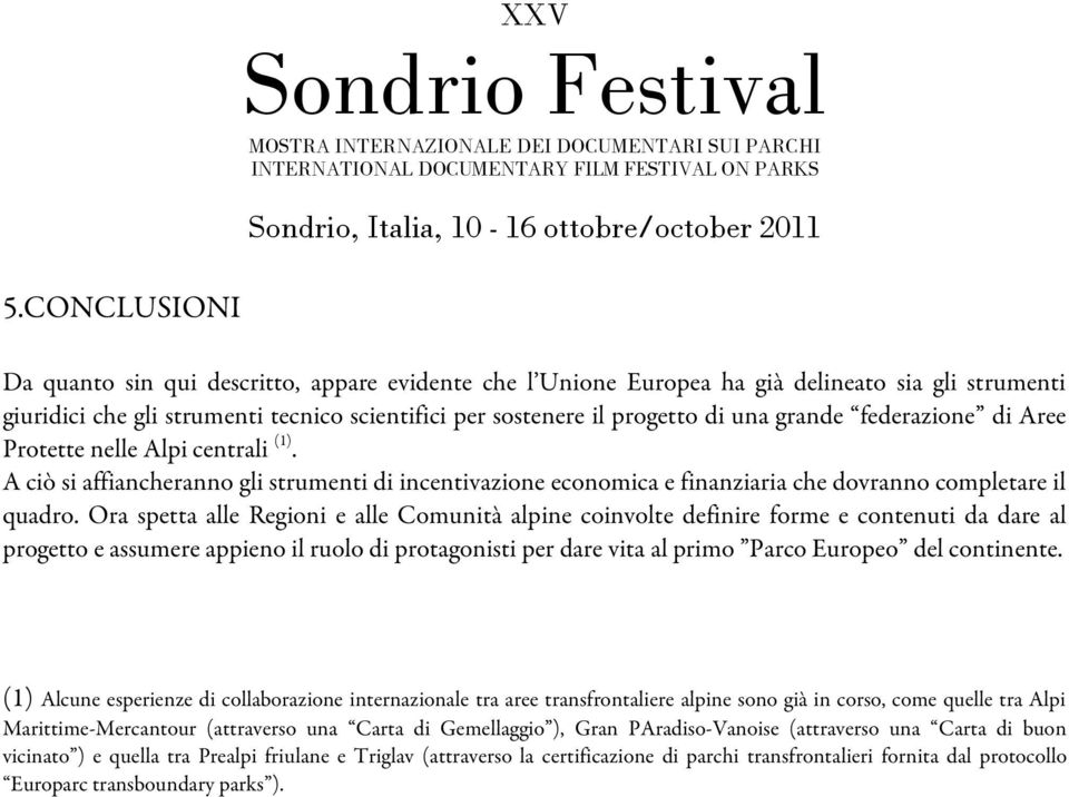 Ora spetta alle Regioni e alle Comunità alpine coinvolte definire forme e contenuti da dare al progetto e assumere appieno il ruolo di protagonisti per dare vita al primo Parco Europeo del continente.