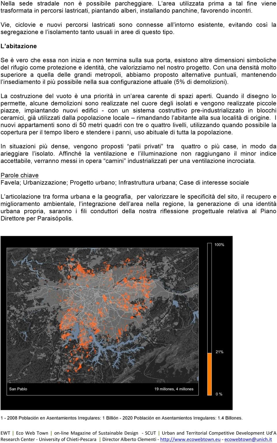 L abitazione Se è vero che essa non inizia e non termina sulla sua porta, esistono altre dimensioni simboliche del rifugio come protezione e identità, che valorizziamo nel nostro progetto.