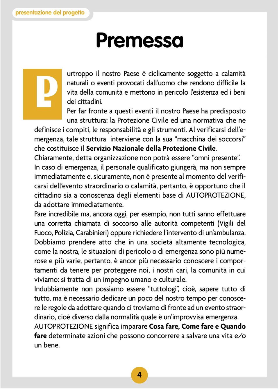 Per far fronte a questi eventi il nostro Paese ha predisposto una struttura: la Protezione Civile ed una normativa che ne definisce i compiti, le responsabilità e gli strumenti.