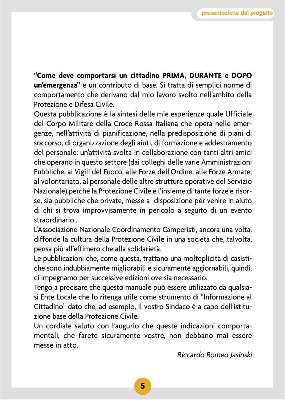 Questa pubblicazione è la sintesi delle mie esperienze quale Ufficiale del Corpo Militare della Croce Rossa Italiana che opera nelle emergenze, nell attività di pianificazione, nella predisposizione