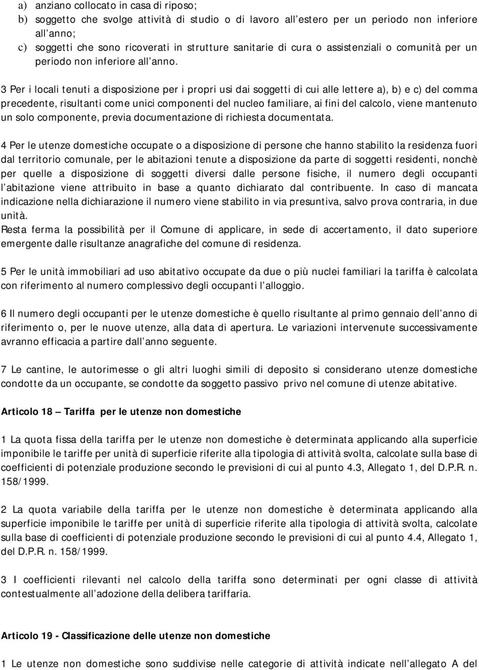 3 Per i locali tenuti a disposizione per i propri usi dai soggetti di cui alle lettere a), b) e c) del comma precedente, risultanti come unici componenti del nucleo familiare, ai fini del calcolo,