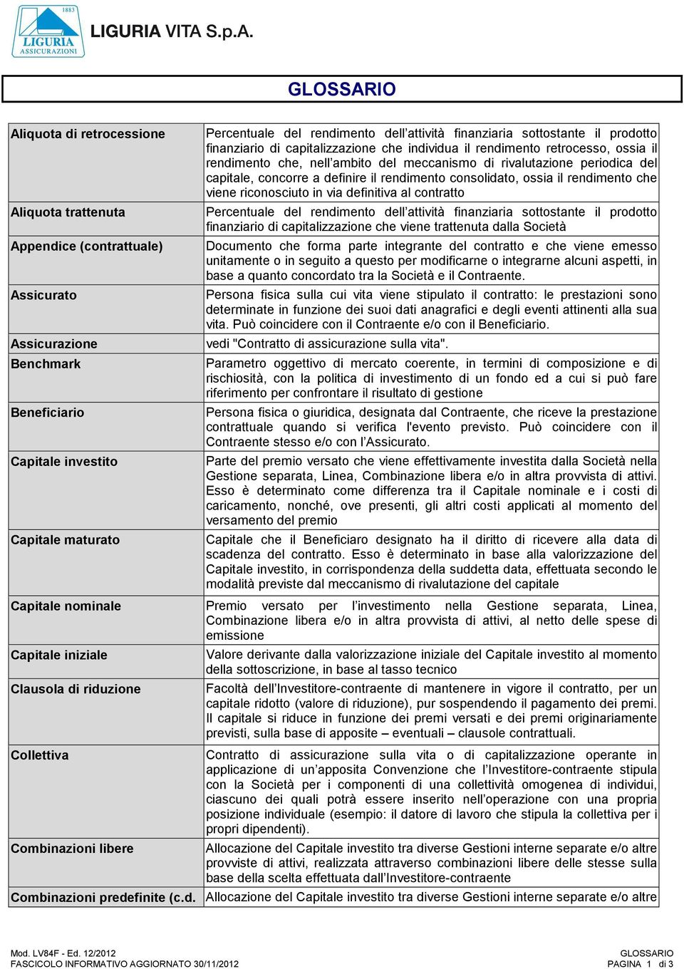 capitale, concorre a definire il rendimento consolidato, ossia il rendimento che viene riconosciuto in via definitiva al contratto Percentuale del rendimento dell attività finanziaria sottostante il