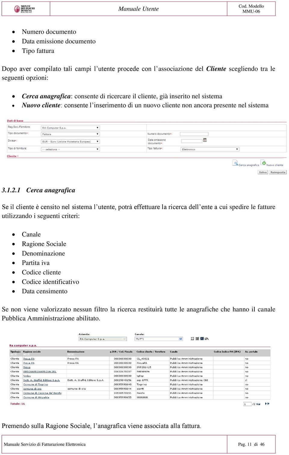 1 Cerca anagrafica Se il cliente è censito nel sistema l utente, potrà effettuare la ricerca dell ente a cui spedire le fatture utilizzando i seguenti criteri: Canale Ragione Sociale Denominazione