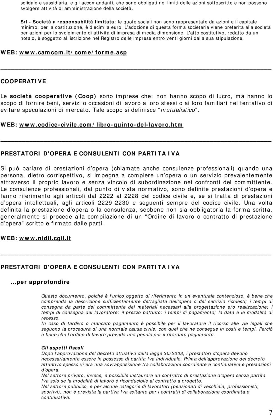 L adozione di questa forma societaria viene preferita alla società per azioni per lo svolgimento di attività di impresa di media dimensione.