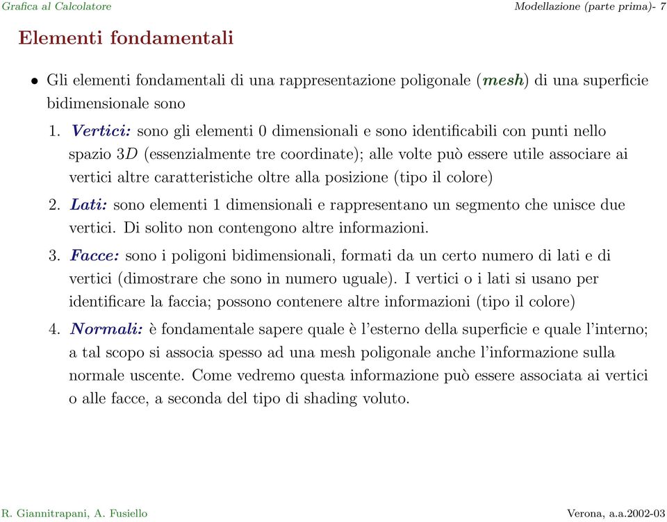 alla posizione (tipo il colore) 2. Lati: sono elementi 1 dimensionali e rappresentano un segmento che unisce due vertici. Di solito non contengono altre informazioni. 3.