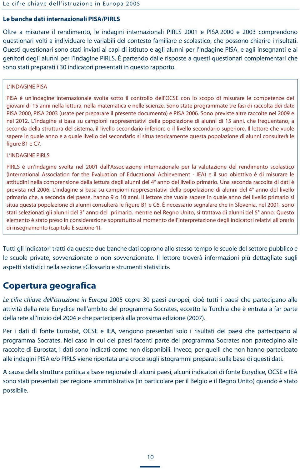 Questi questionari sono stati inviati ai capi di istituto e agli alunni per l indagine PISA, e agli insegnanti e ai genitori degli alunni per l indagine PIRLS.