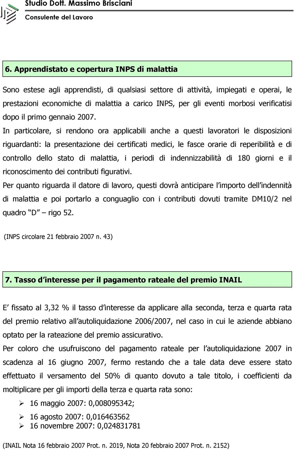 In particolare, si rendono ora applicabili anche a questi lavoratori le disposizioni riguardanti: la presentazione dei certificati medici, le fasce orarie di reperibilità e di controllo dello stato