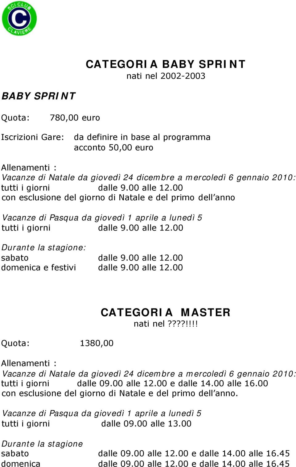 ???!!!! tutti i giorni dalle 09.00 alle 12.00 e dalle 14.00 alle 16.00 con esclusione del giorno di Natale e del primo dell anno. tutti i giorni dalle 09.00 alle 13.