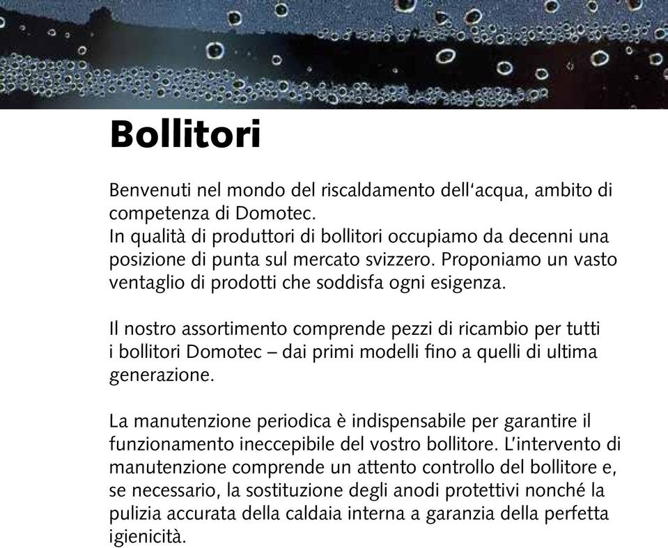 Il nostro assortimento comprende pezzi di ricambio per tutti i bollitori Domotec dai primi modelli fino a quelli di ultima generazione.