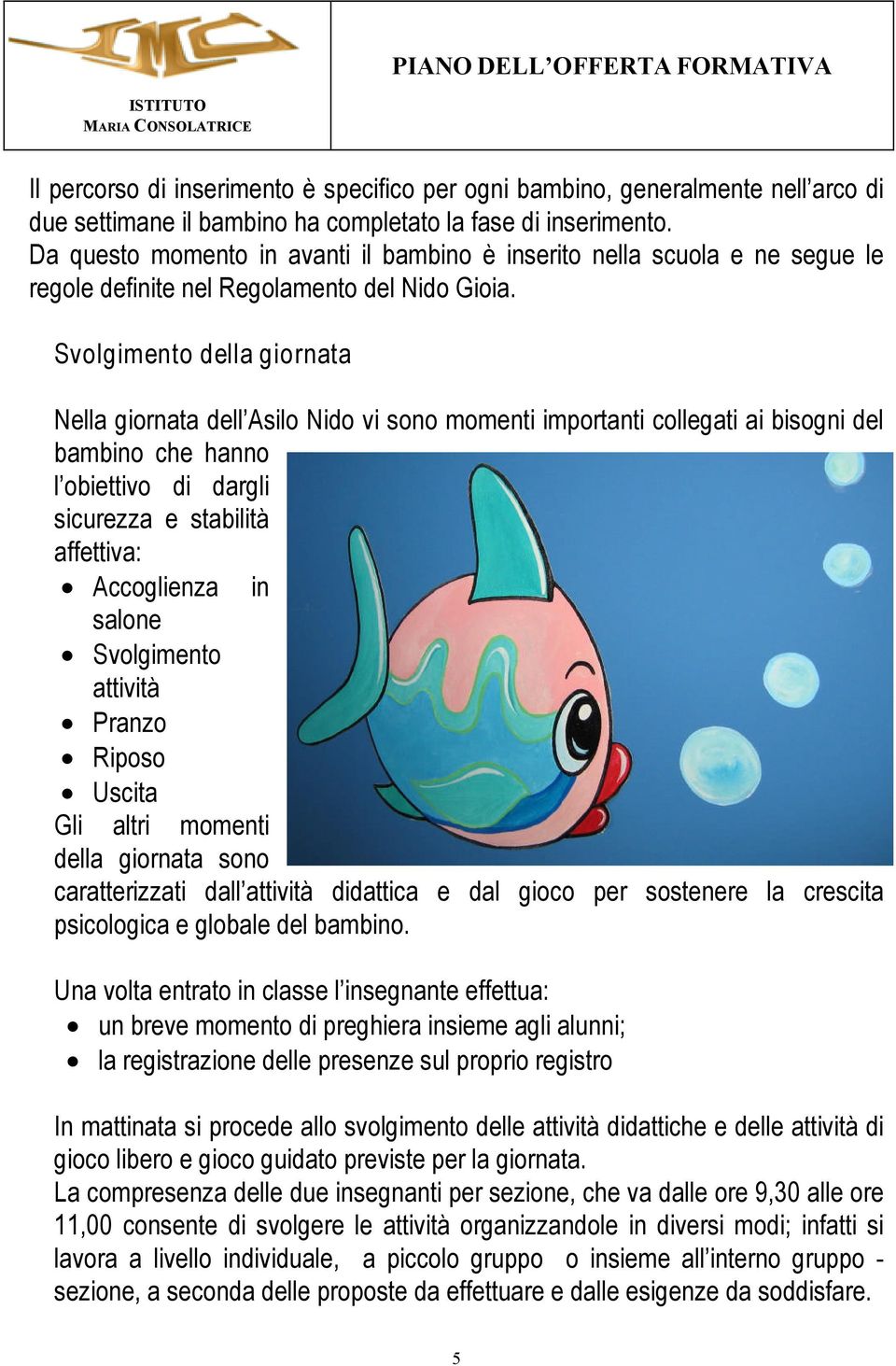 Svolgimento della giornata Nela giornata del Asilo Nido vi sono momenti importanti colegati ai bisogni del bambino che hanno l obietivo di dargli sicurezza e stabilità affettiva: Accoglienza in