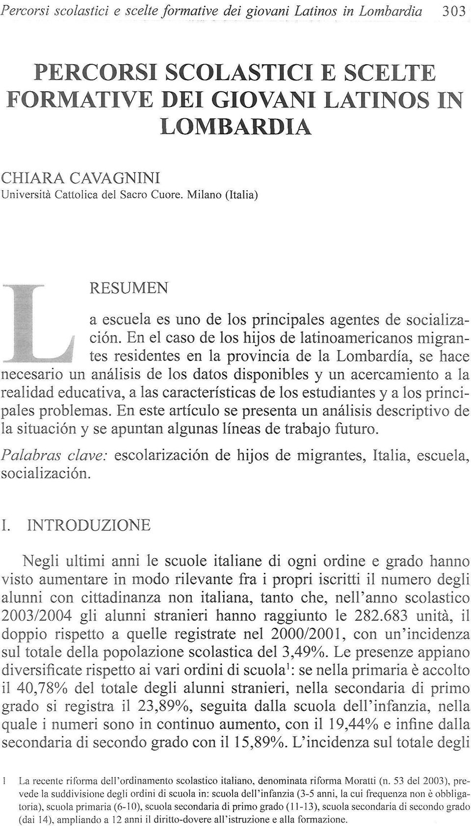 En el caso de los hijos de latinoamericanos migrantes residentes en la provincia de la Lombardia, se hace necesario un análisis de los datos disponibles y un acercamiento a la realidad educativa, a