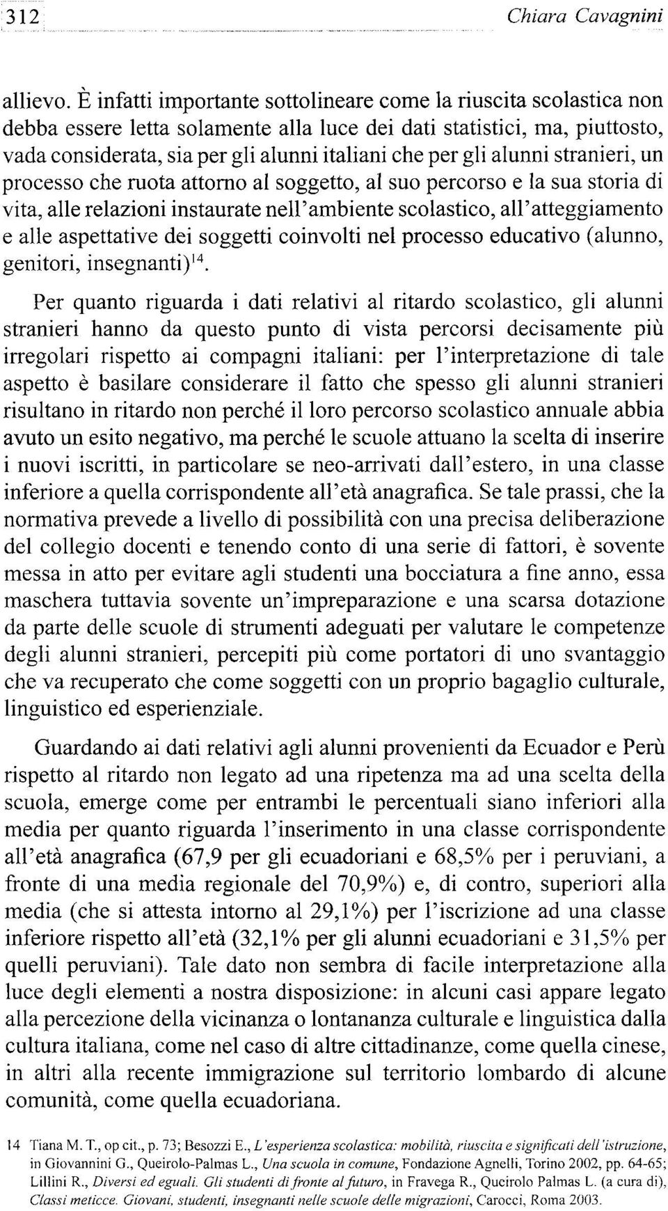 alunni stranieri, un processo che mota attorno al soggetto, al suo percorso e la sua storia di vita, alie relazioni instaúrate nell'ambiente scolastico, all'atteggi amento e alie aspettative dei