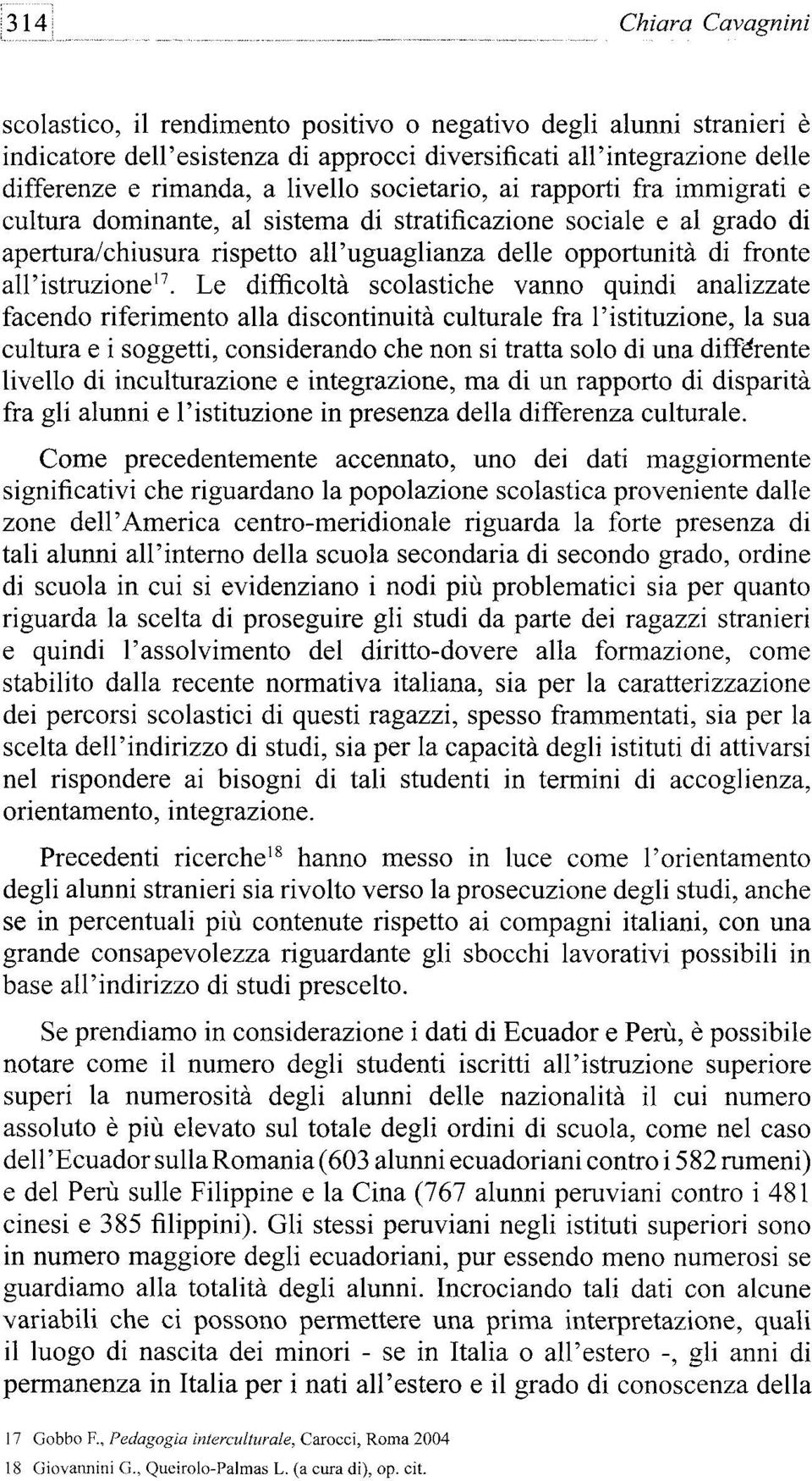 Le difficoltá scolastiche vanno quindi analizzate facendo riferimento alia discontinuitá cultúrale fra l'istituzione, la sua cultura e i soggetti, considerando che non si tratta solo di una