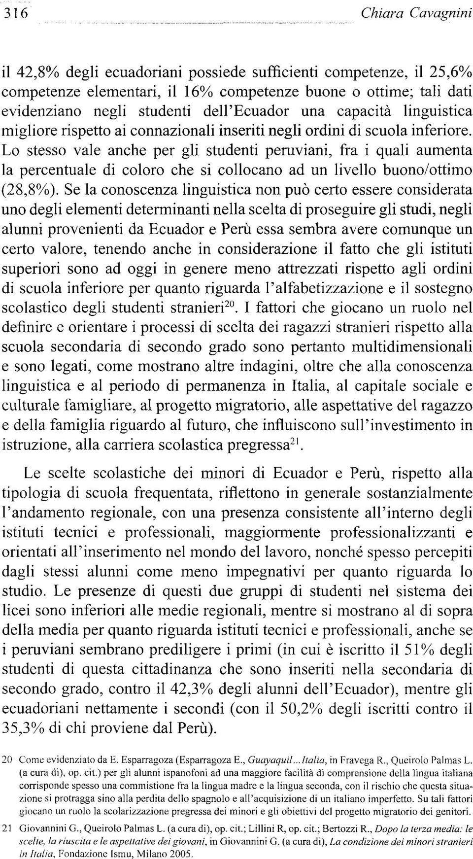 Lo stesso vale anche per gli studenti peruviani, fra i quali aumenta la percentuale di coloro che si collocano ad un livello buono/ottimo (28,8%).