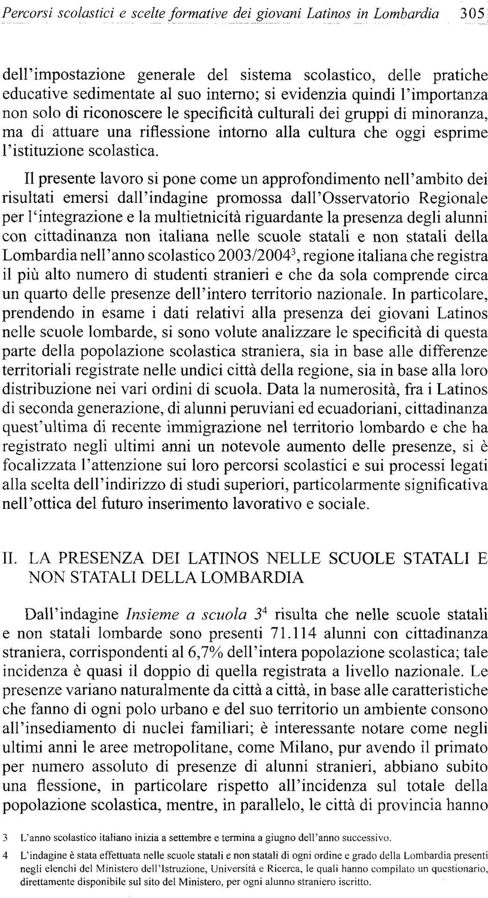 II presente lavoro si pone come un approfondimento nelf ámbito dei risultati emersi dalpindagine promossa dah'osservatorio Regionale per l'integrazione e la multietnicitá riguardante la presenza