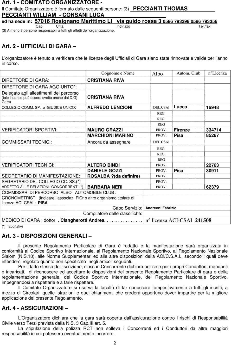 2 - UFFICIALI DI GARA L organizzatore è tenuto a verificare che le licenze degli Ufficiali di Gara siano state rinnovate e valide per l anno in corso. DIRETTORE DI GARA: Cognome e Nome Albo Autom.