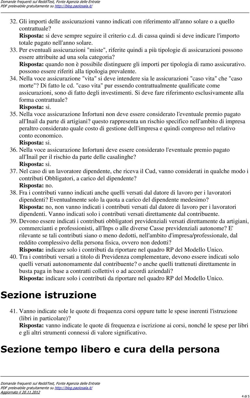 Risposta: quando non è possibile distinguere gli importi per tipologia di ramo assicurativo. possono essere riferiti alla tipologia prevalente. 34.