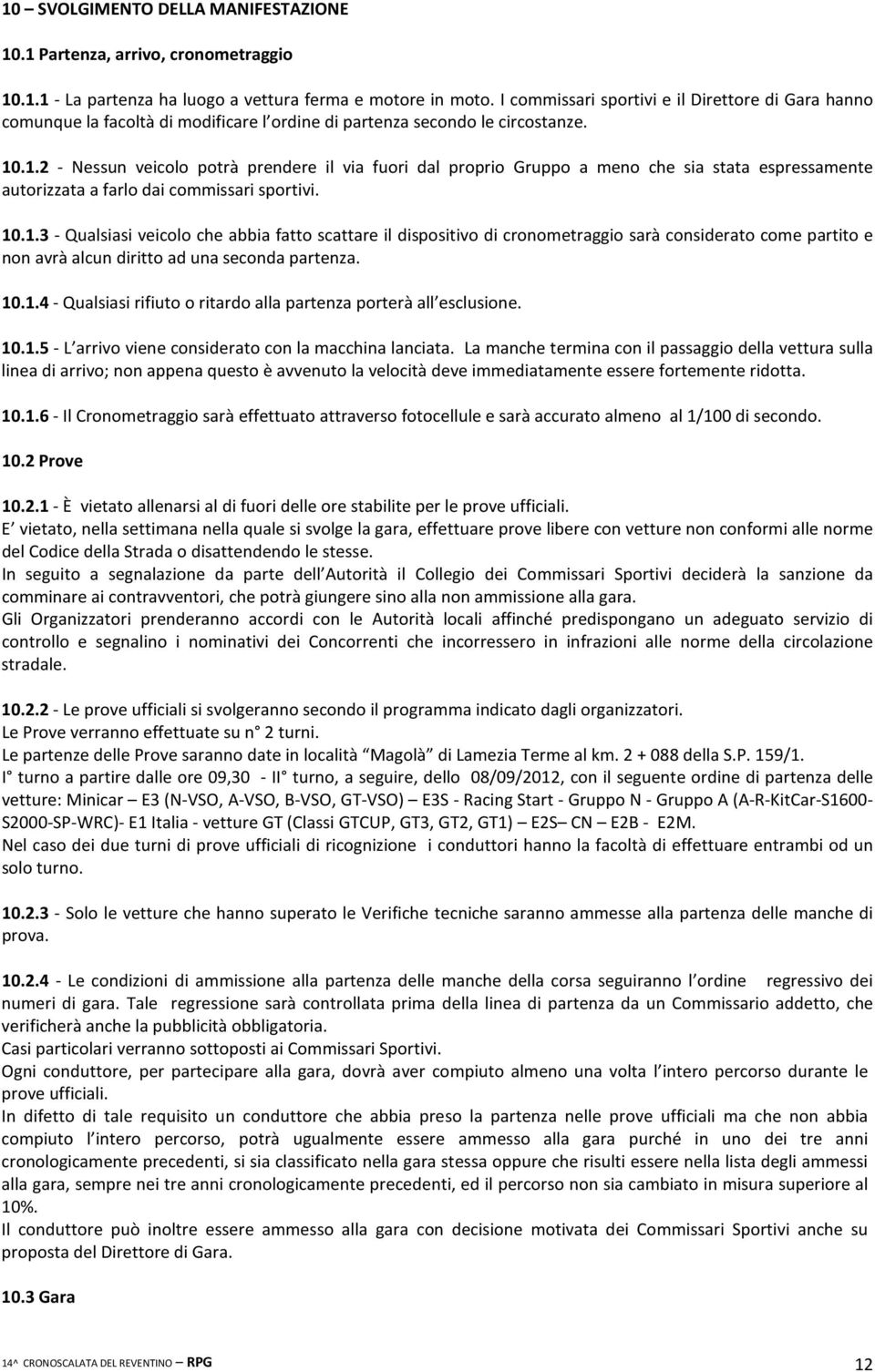 .1.2 - Nessun veicolo potrà prendere il via fuori dal proprio Gruppo a meno che sia stata espressamente autorizzata a farlo dai commissari sportivi. 10.1.3 - Qualsiasi veicolo che abbia fatto scattare il dispositivo di cronometraggio sarà considerato come partito e non avrà alcun diritto ad una seconda partenza.