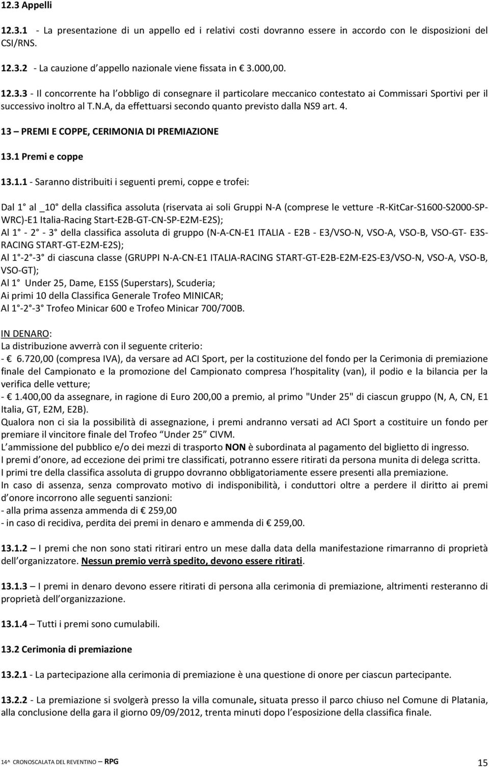 4. 13 PREMI E COPPE, CERIMONIA DI PREMIAZIONE 13.1 Premi e coppe 13.1.1 - Saranno distribuiti i seguenti premi, coppe e trofei: Dal 1 al _10 della classifica assoluta (riservata ai soli Gruppi N-A