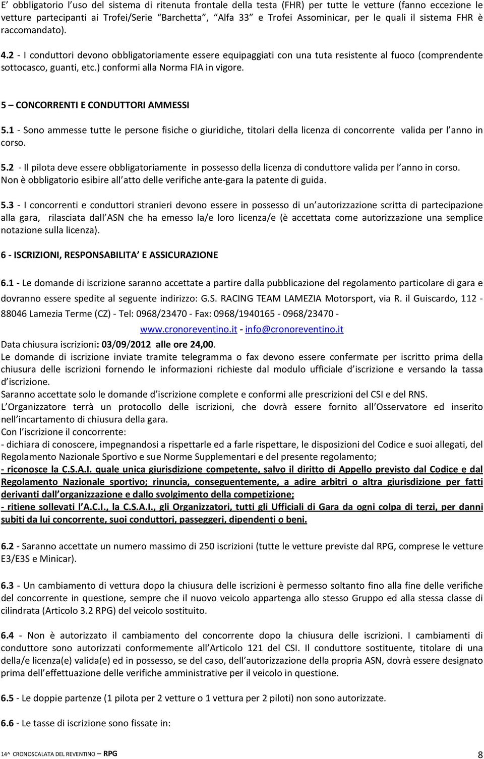 ) conformi alla Norma FIA in vigore. 5 CONCORRENTI E CONDUTTORI AMMESSI 5.1 - Sono ammesse tutte le persone fisiche o giuridiche, titolari della licenza di concorrente valida per l anno in corso. 5.2 - Il pilota deve essere obbligatoriamente in possesso della licenza di conduttore valida per l anno in corso.