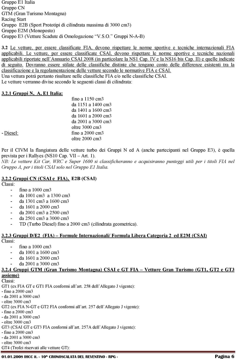 Le vetture, per essere classificate CSAI, devono rispettare le norme sportive e tecniche nazionali applicabili riportate nell Annuario CSAI 2008 (in particolare la NS1 Cap. IV e la NS16 bis Cap.