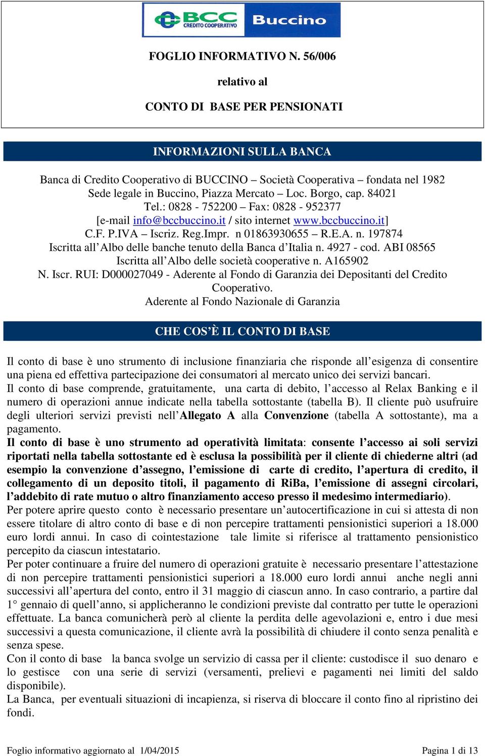 4927 - cod. ABI 08565 Iscritta all Albo delle società cooperative n. A165902 N. Iscr. RUI: D000027049 - Aderente al Fondo di Garanzia dei Depositanti del Credito Cooperativo.