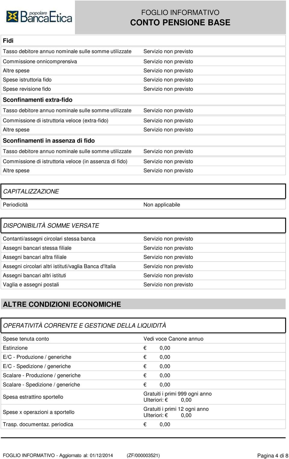 veloce (in assenza di fido) Altre spese CAPITALIZZAZIONE Periodicità Non applicabile DISPONIBILITÀ SOMME VERSATE Contanti/assegni circolari stessa banca Assegni bancari stessa filiale Assegni bancari