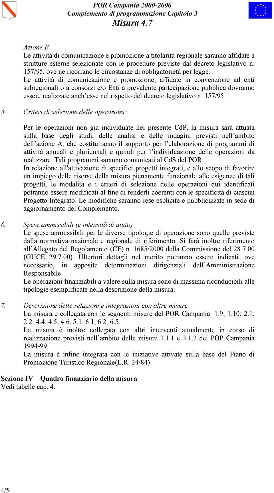 Le attività di comunicazione e promozione, affidate in convenzione ad enti subregionali o a consorzi e/o Enti a prevalente partecipazione pubblica dovranno essere realizzate anch esse nel rispetto