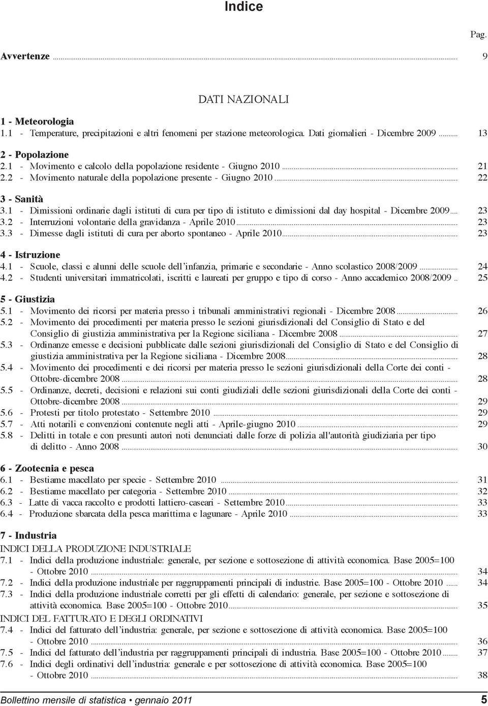 1 - dimissioni ordinarie dagli istituti di cura per tipo di istituto e dimissioni dal day hospital - dicembre 2009... 23 3.2 - Interruzioni volontarie della gravidanza - Aprile 2010... 23 3.3 - dimesse dagli istituti di cura per aborto spontaneo - Aprile 2010.