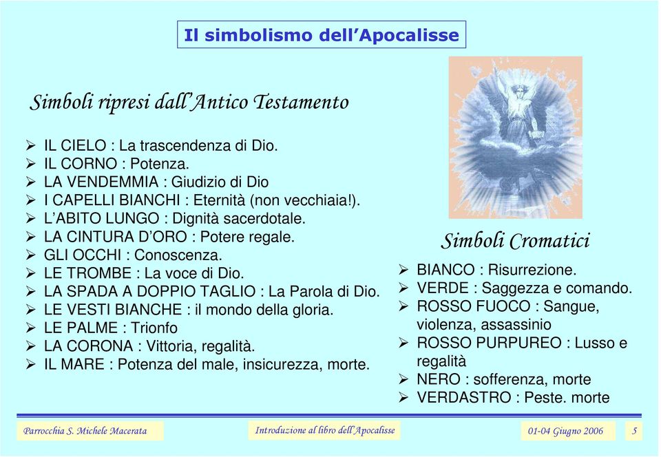 LE TROMBE : La voce di Dio. LA SPADA A DOPPIO TAGLIO : La Parola di Dio. LE VESTI BIANCHE : il mondo della gloria. LE PALME : Trionfo LA CORONA : Vittoria, regalità.