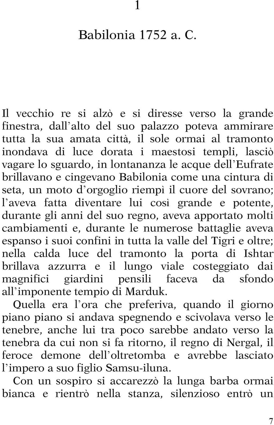 lasciò vagare lo sguardo, in lontananza le acque dell Eufrate brillavano e cingevano Babilonia come una cintura di seta, un moto d orgoglio riempì il cuore del sovrano; l aveva fatta diventare lui