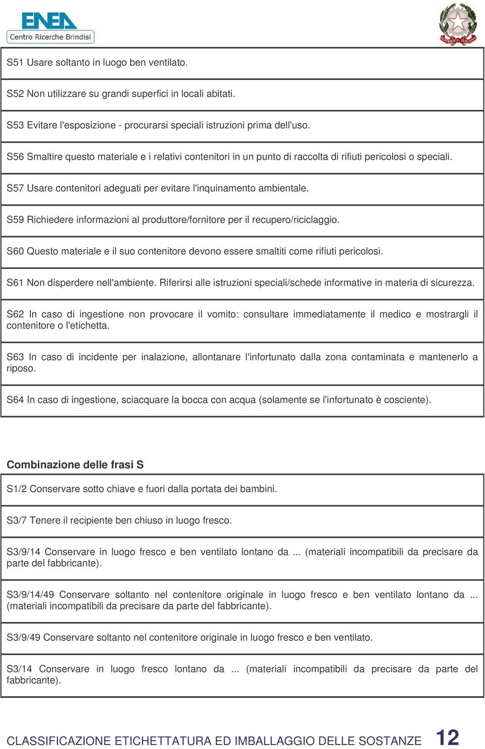 S59 Richiedere informazioni al produttore/fornitore per il recupero/riciclaggio. S60 Questo materiale e il suo contenitore devono essere smaltiti come rifiuti pericolosi.