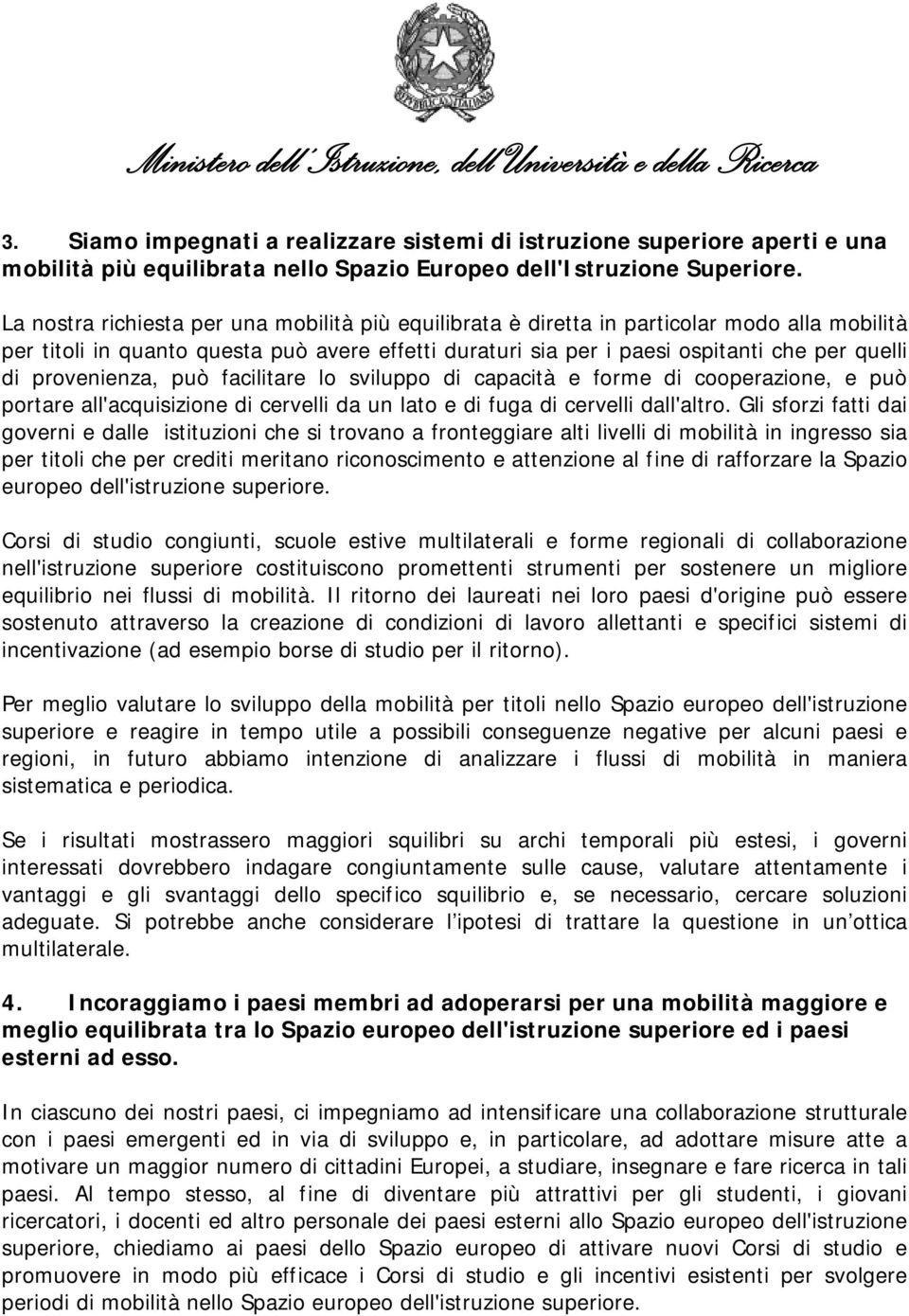 provenienza, può facilitare lo sviluppo di capacità e forme di cooperazione, e può portare all'acquisizione di cervelli da un lato e di fuga di cervelli dall'altro.