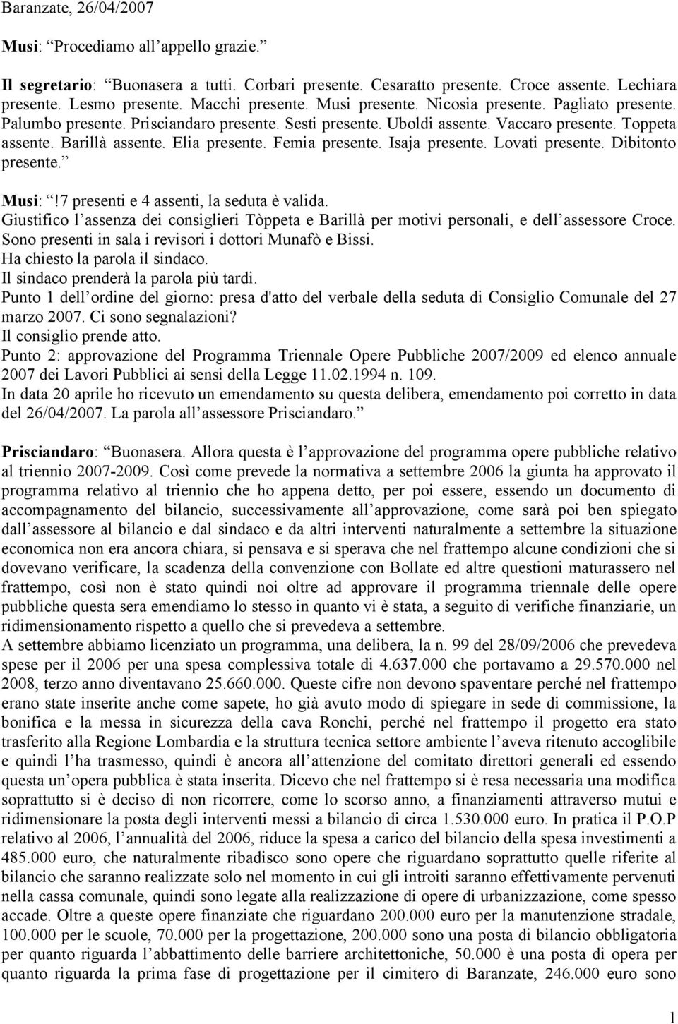 Femia presente. Isaja presente. Lovati presente. Dibitonto presente. Musi:!7 presenti e 4 assenti, la seduta è valida.