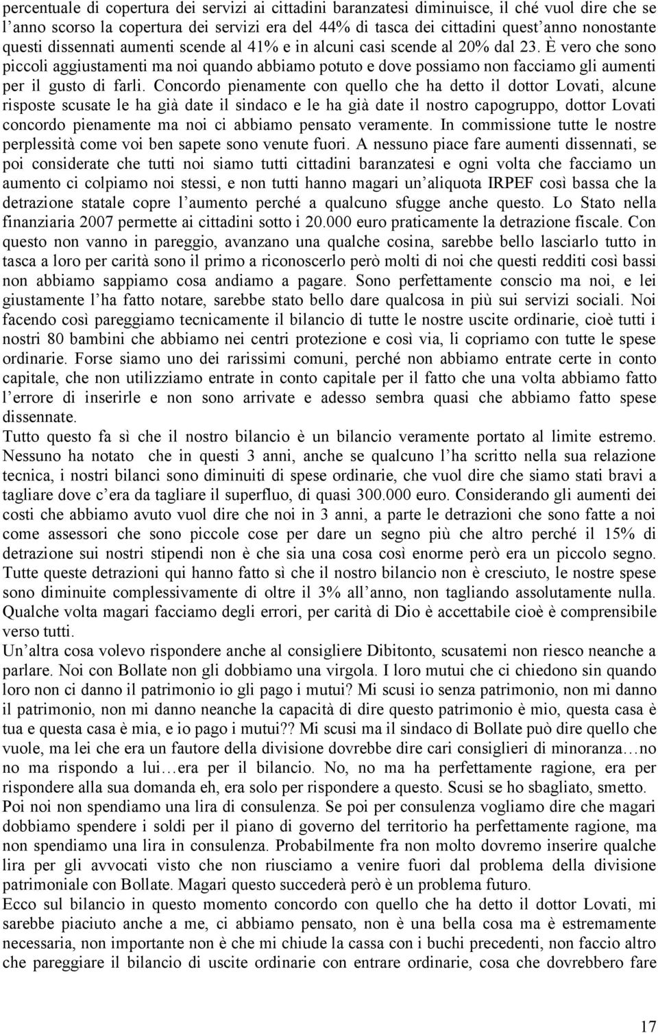 È vero che sono piccoli aggiustamenti ma noi quando abbiamo potuto e dove possiamo non facciamo gli aumenti per il gusto di farli.