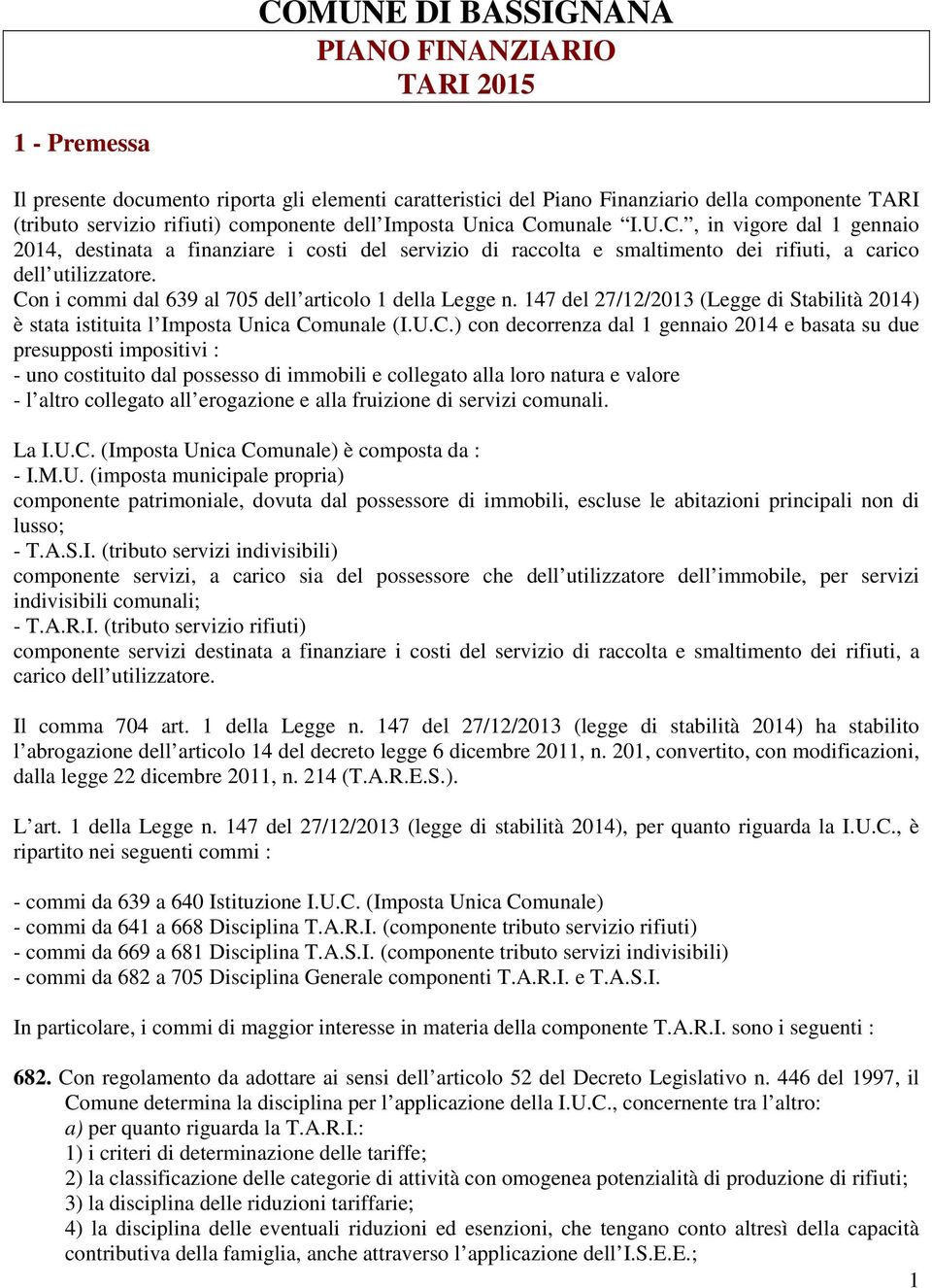 Con i commi dal 639 al 705 dell articolo 1 della Legge n. 147 del 27/12/2013 (Legge di Stabilità 2014) è stata istituita l Imposta Unica Comunale (I.U.C.) con decorrenza dal 1 gennaio 2014 e basata