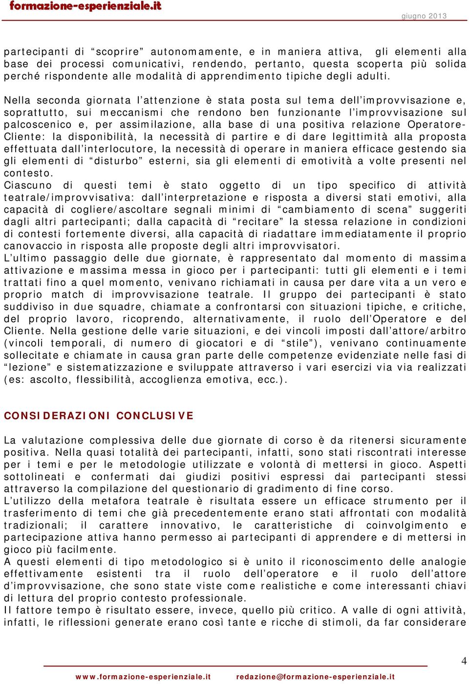 Nella seconda giornata l attenzione è stata posta sul tema dell improvvisazione e, soprattutto, sui meccanismi che rendono ben funzionante l improvvisazione sul palcoscenico e, per assimilazione,