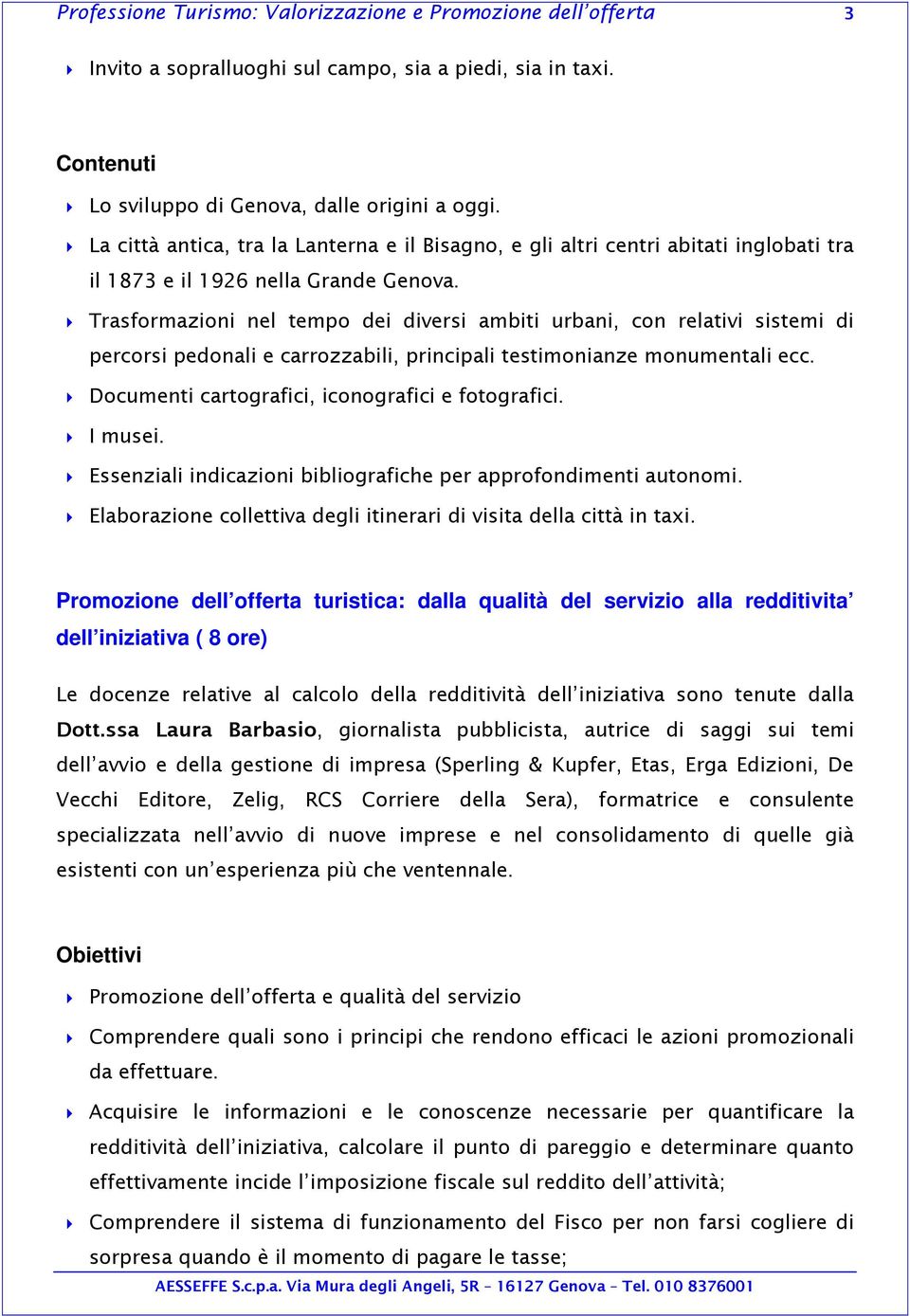 Trasformazioni nel tempo dei diversi ambiti urbani, con relativi sistemi di percorsi pedonali e carrozzabili, principali testimonianze monumentali ecc.