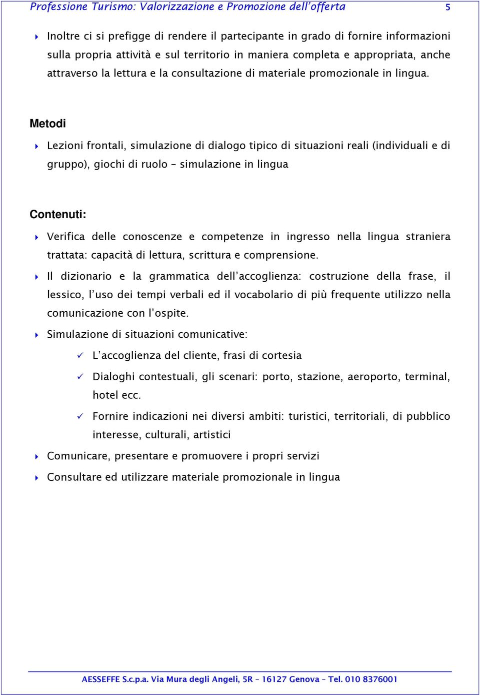 Lezioni frontali, simulazione di dialogo tipico di situazioni reali (individuali e di gruppo), giochi di ruolo simulazione in lingua Contenuti: Verifica delle conoscenze e competenze in ingresso