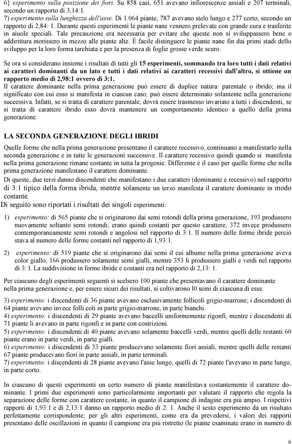 Tale precauzione era necessaria per evitare che queste non si sviluppassero bene o addirittura morissero in mezzo alle piante alte.