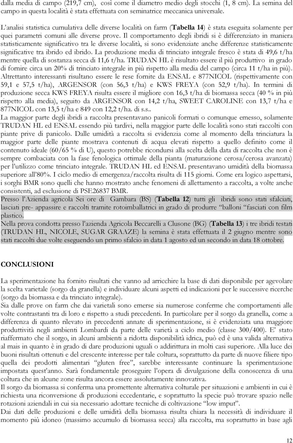 Il comportamento degli ibridi si è differenziato in maniera statisticamente significativo tra le diverse località, si sono evidenziate anche differenze statisticamente significative tra ibrido ed