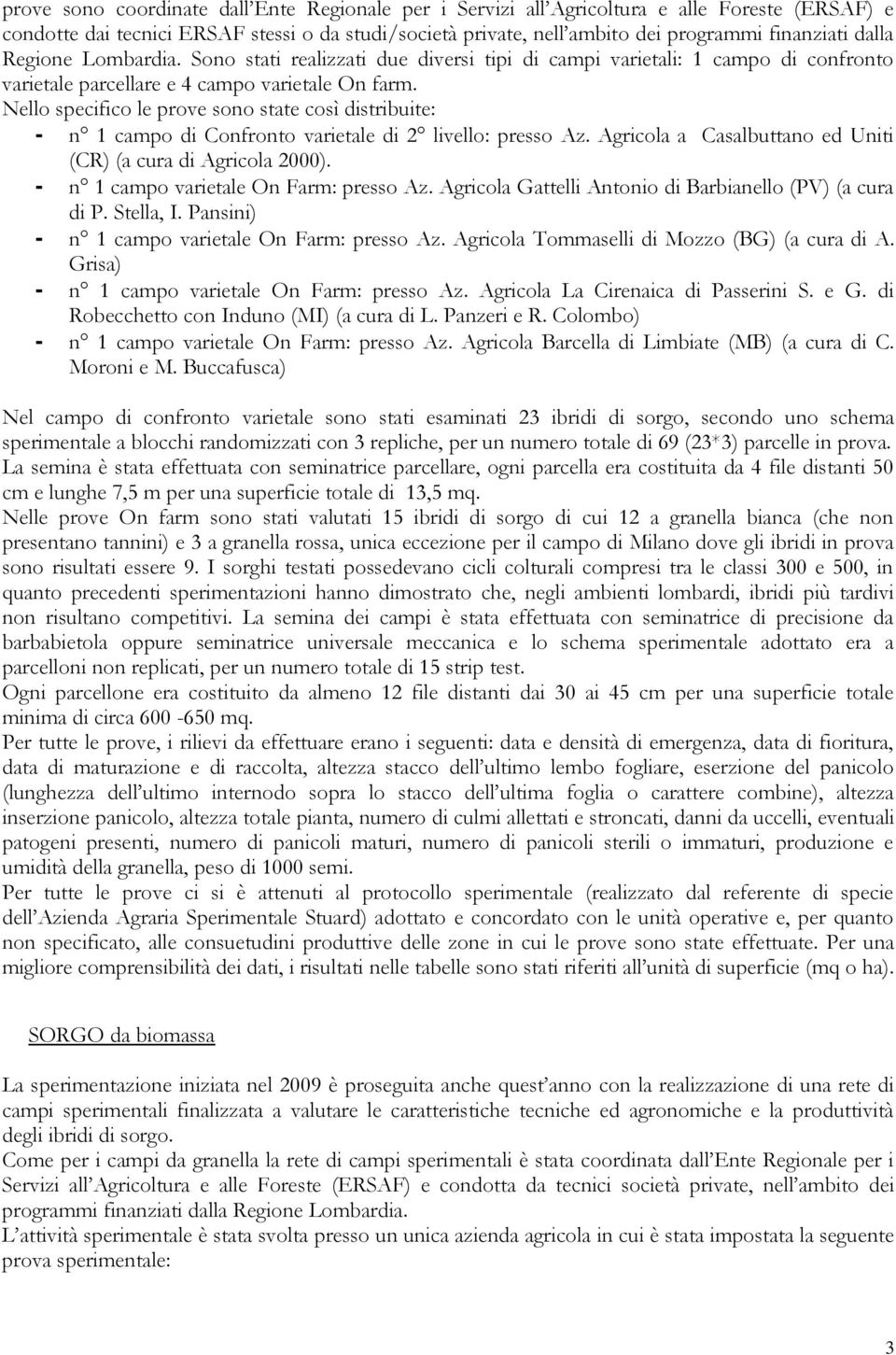 Nello specifico le prove sono state così distribuite: - n 1 campo di Confronto varietale di 2 livello: presso Az. Agricola a Casalbuttano ed Uniti (CR) (a cura di Agricola 2000).