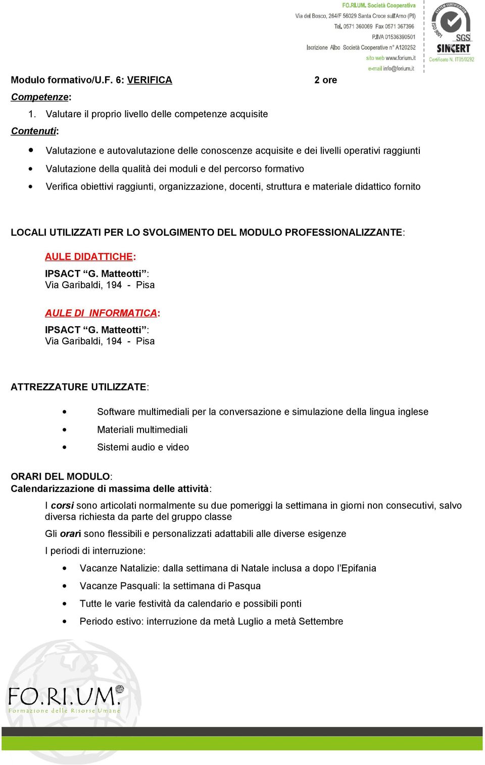 percorso formativo Verifica obiettivi raggiunti, organizzazione, docenti, struttura e materiale didattico fornito LOCALI UTILIZZATI PER LO SVOLGIMENTO DEL MODULO PROFESSIONALIZZANTE: AULE DIDATTICHE: